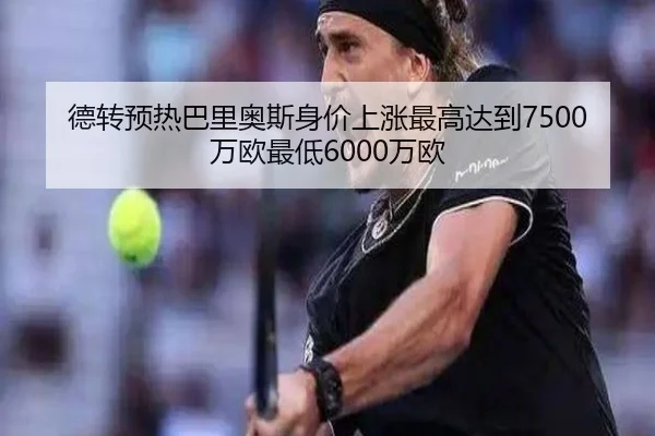 德转预热巴里奥斯身价上涨最高达到7500万欧最低6000万欧(YABO)